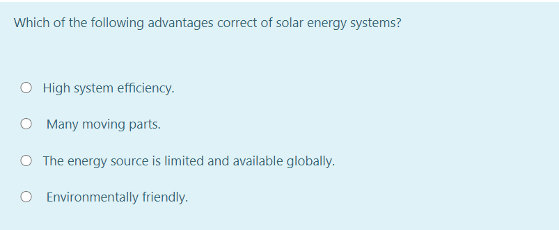 Which of the following advantages correct of solar energy systems?
O High system efficiency.
Many moving parts.
O The energy source is limited and available globally.
O Environmentally friendly.
