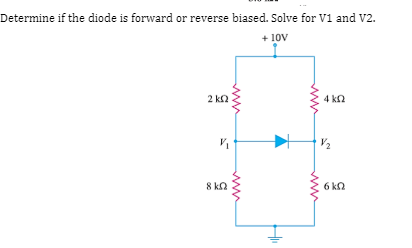 Determine if the diode is forward or reverse biased. Solve for V1 and V2.
+ 10V
2 k2
4 kn
8 ka
6 kn
