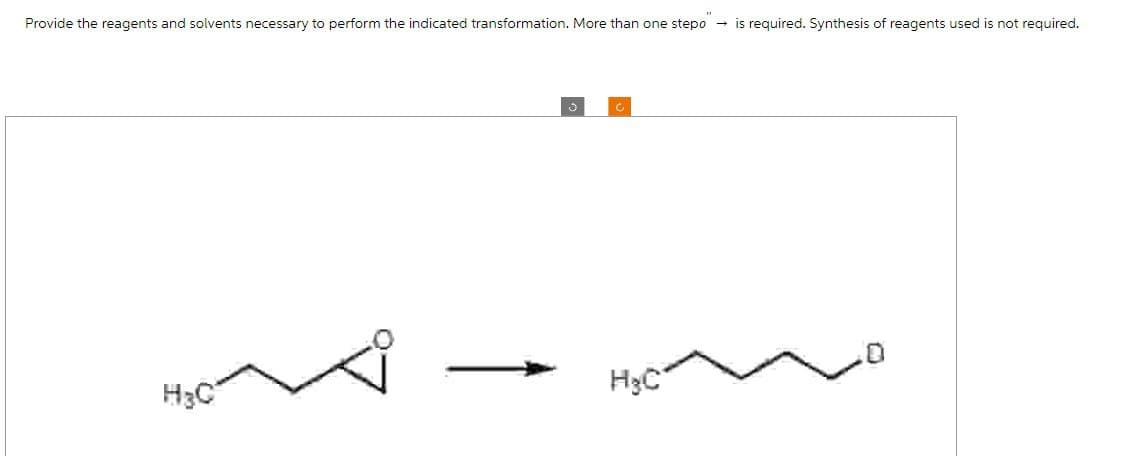 Provide the reagents and solvents necessary to perform the indicated transformation. More than one stepo
H3C
HgC
"
is required. Synthesis of reagents used is not required.