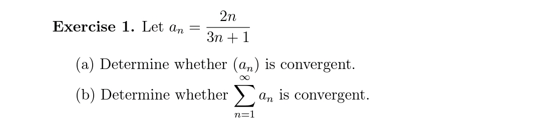 Exercise 1. Let an
2n
3n+1
(a) Determine whether (an) is convergent.
∞
(b) Determine whether an is convergent.
n=1