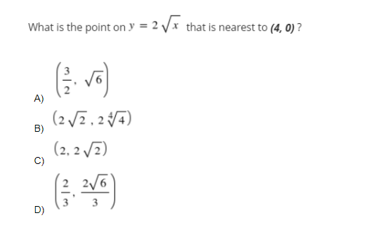 What is the point on y = 2 Vx that is nearest to (4, 0) ?
A)
(2 VE,24)
B)
(2, 2 7)
C)
2/6
3
D)
3
