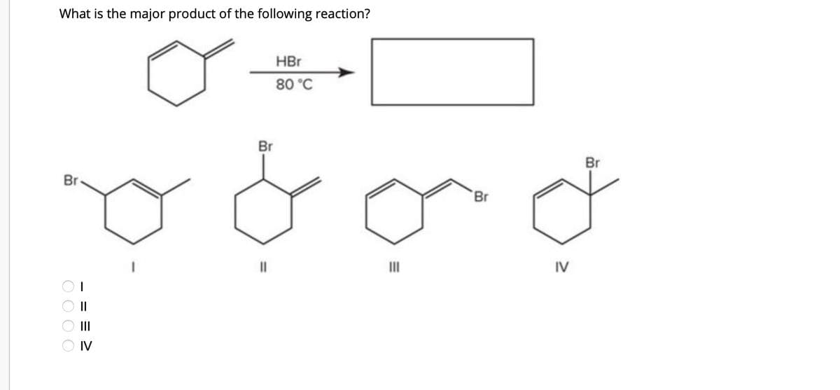 What is the major product of the following reaction?
Br
0000
IV
- = = ≥
Br
HBr
80°C
Br
IV
Br