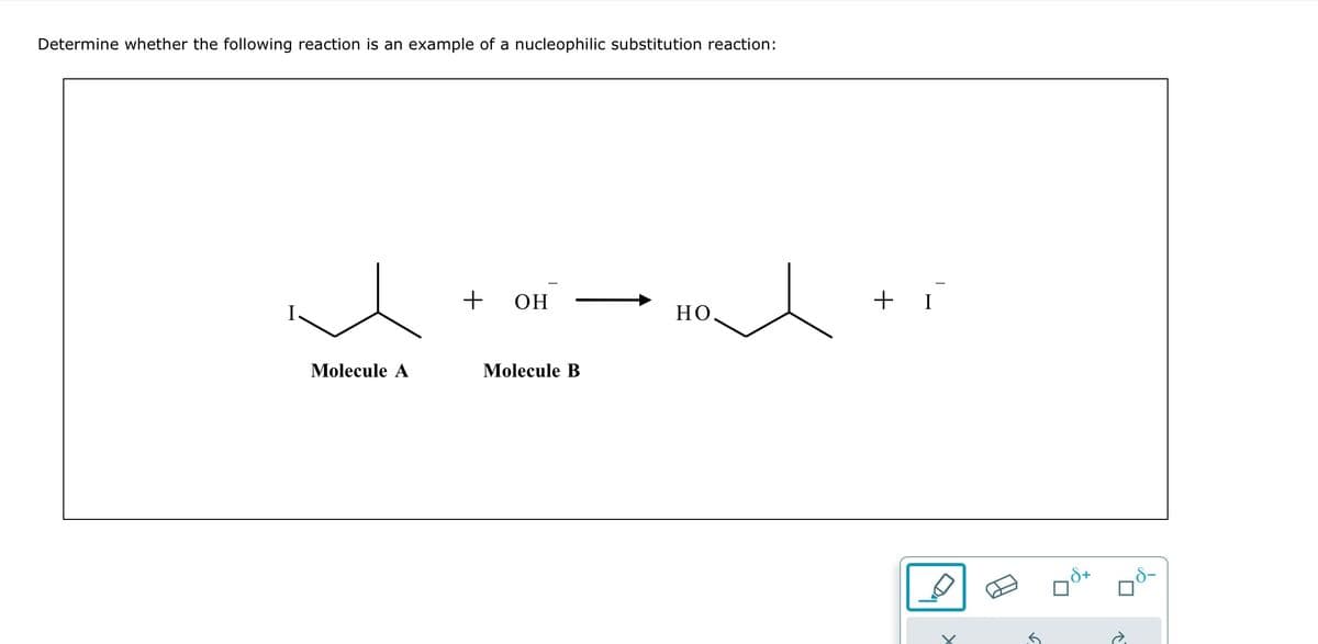 Determine whether the following reaction is an example of a nucleophilic substitution reaction:
Molecule A
+
OH
Molecule B
НО.
+ i
✓
.8+
9