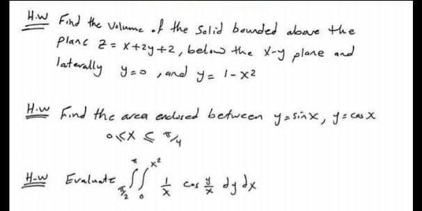HW Find the Vlume of the Solid bounded abwe the
Planc 2= x+2y+2,belw the X-y plane and
laterally yao , and y= 1-x2
H.w Find the area endssed between yasinx, je casX
o<メ S %
H-w
Evalnade とr
