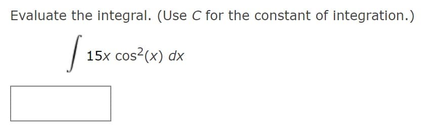 Evaluate the integral. (Use C for the constant of integration.)
15х cos? (x) dx
