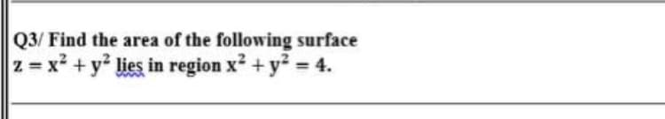 Q3/ Find the area of the following surface
z =x² + y lies in region x² + y 4.
