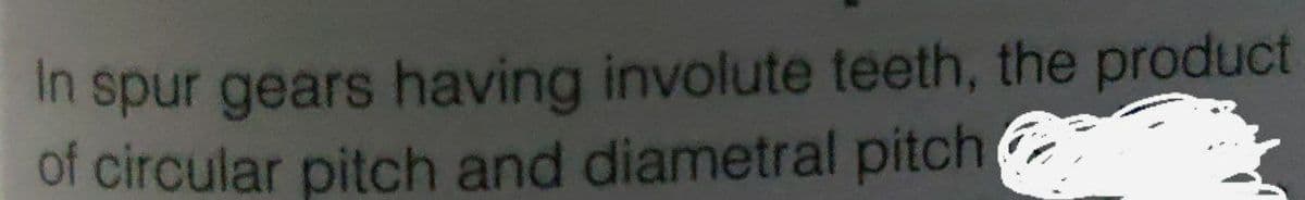 In spur gears having involute teeth, the product
of circular pitch and diametral pitch
