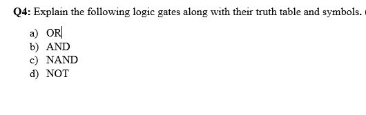 Q4: Explain the following logic gates along with their truth table and symbols.
a) ORĮ
b) AND
c) NAND
d) NOT
