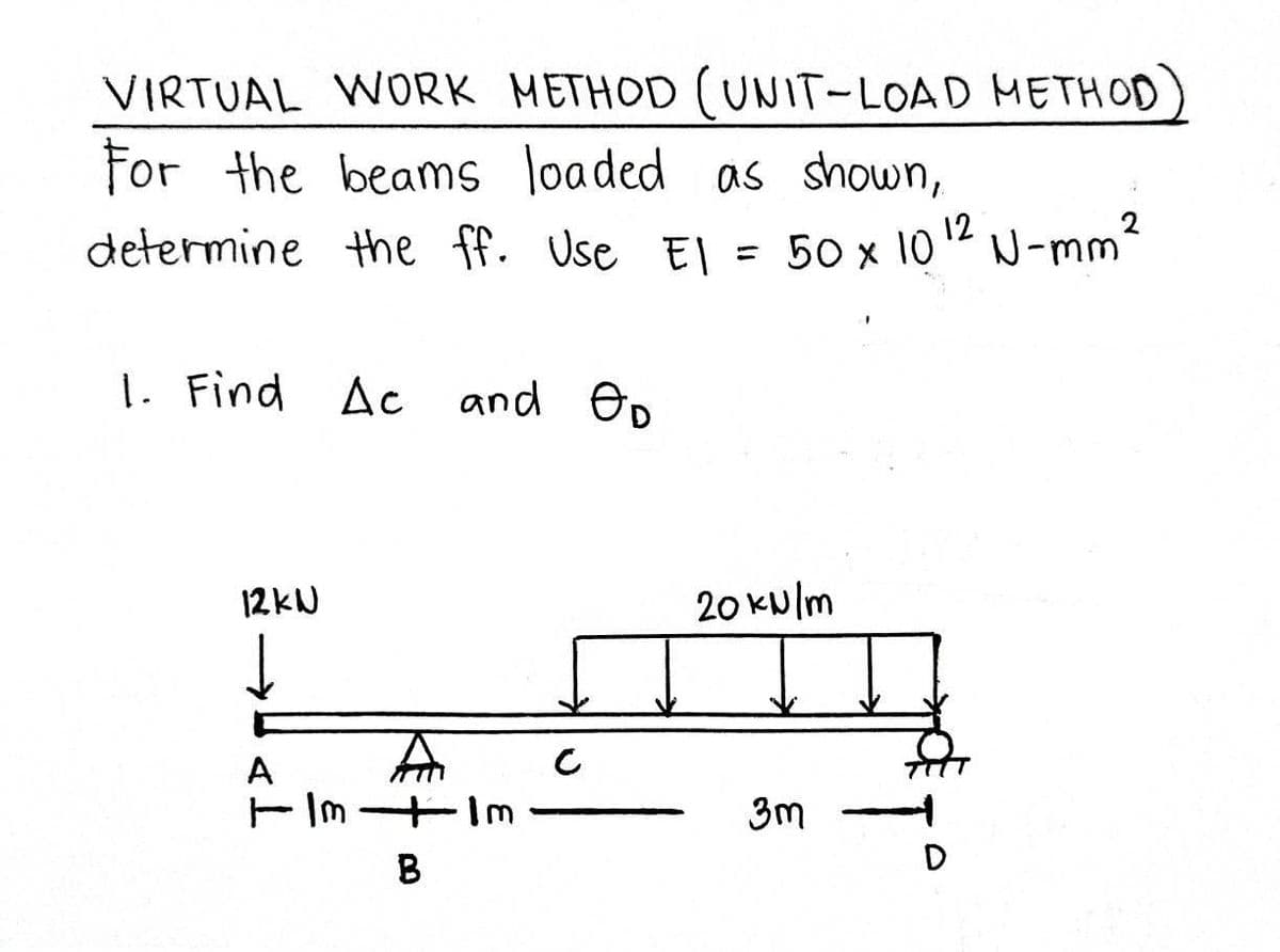 VIRTUAL WORK METHOD (UNIT-LOAD METHOD
For the beams loaded as shown,
12
= 50 x 10 ¹² N-mm ²
determine the ff. Use El
1. Find Ac
12kN
↓
and Өо
A
TImIm
B
A
C
20 kN/m
3m