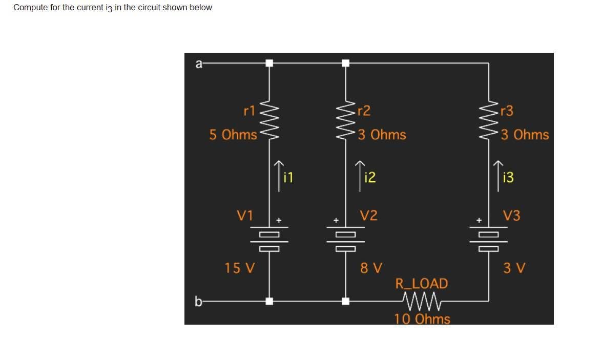 Compute for the current i3 in the circuit shown below.
a
O
C
www
5 Ohms
V1
+
믐
15 V
ww
r2
3 Ohms
Tiz
V2
=
8 V
R_LOAD
10 Ohms
ww
r3
3 Ohms
i3
V3
3 V