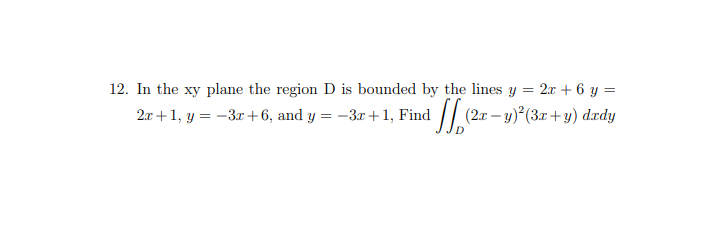 12. In the xy plane the region D is bounded by the lines y = 2x + 6 y =
2.x +1, y = -3r+6, and y = -3r+1, Find // (2x – y) (3x+y) dædy
