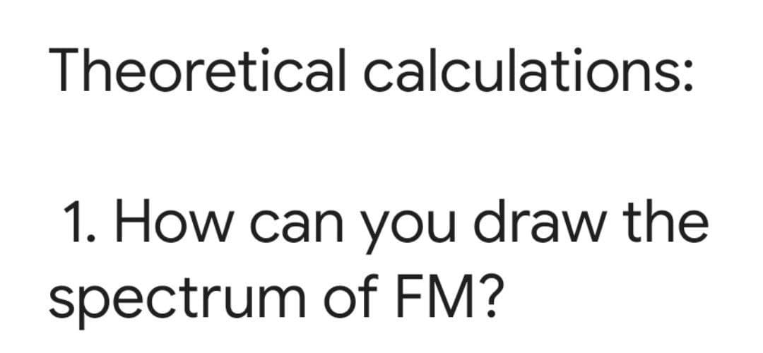 Theoretical calculations:
1. How can you draw the
spectrum of FM?

