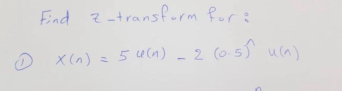 Find z-transfurm for :
X (n) =
5e(n)
-2 (0-5) u(n)
