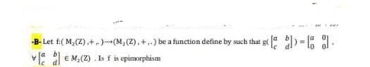 -B- Let E( M,(Z).+-)-(M,(Z),+..) be a function define by such that g ) = 1.
v: a E M,(Z) . Is f is epimorphism
