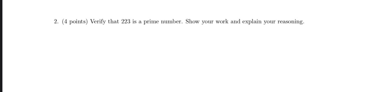 2. (4 points) Verify that 223 is a prime number. Show your work and explain your reasoning.
