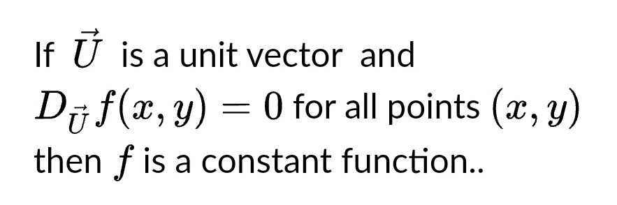 If Ū is a unit vector and
Di f(x, y) = 0 for all points (x, y)
then f is a constant function..