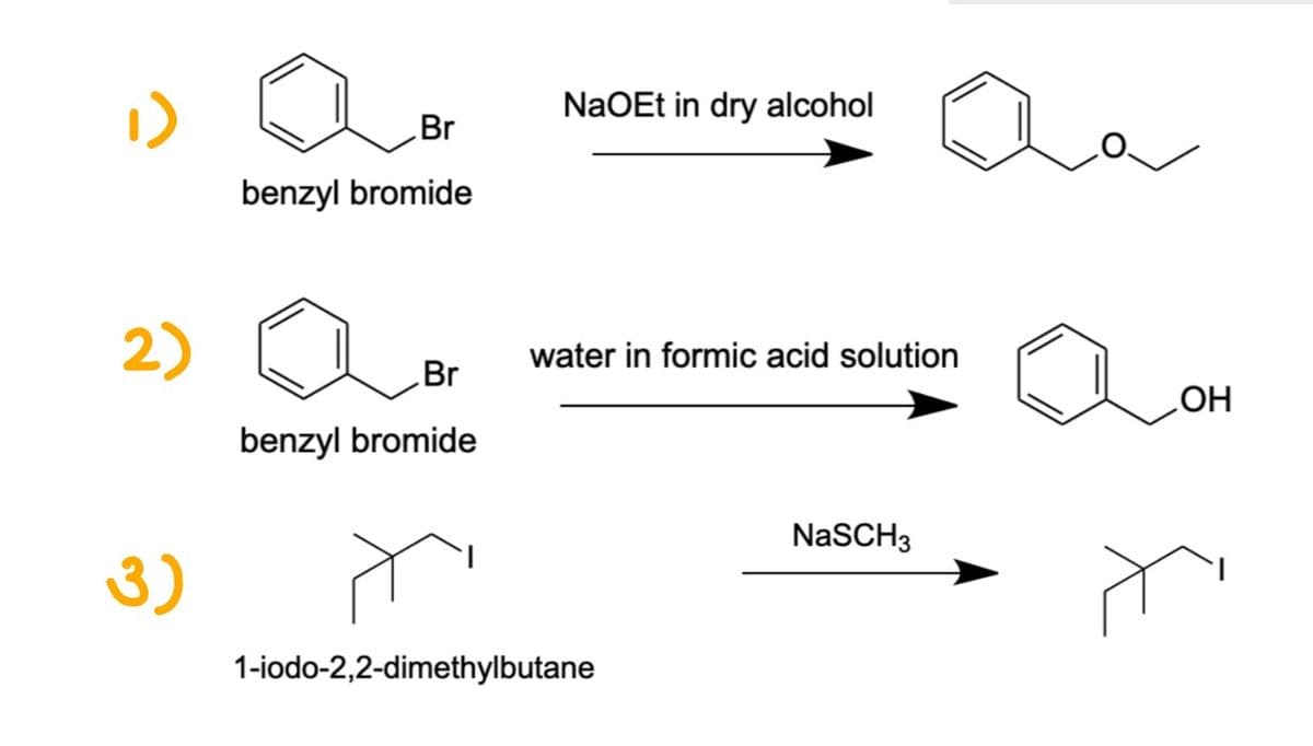 2)
3)
Br
benzyl bromide
Br
benzyl bromide
NaOEt in dry alcohol
water in formic acid solution
1-iodo-2,2-dimethylbutane
NaSCH3
a
OH