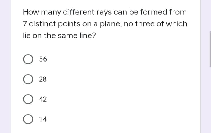 How many different rays can be formed from
7 distinct points on a plane, no three of which
lie on the same line?
56
28
O 42
14
