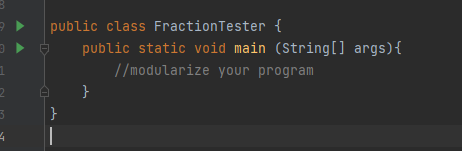 public class FractionTester {
public static void main (String[] args){
//modularize your program
}
}
|
