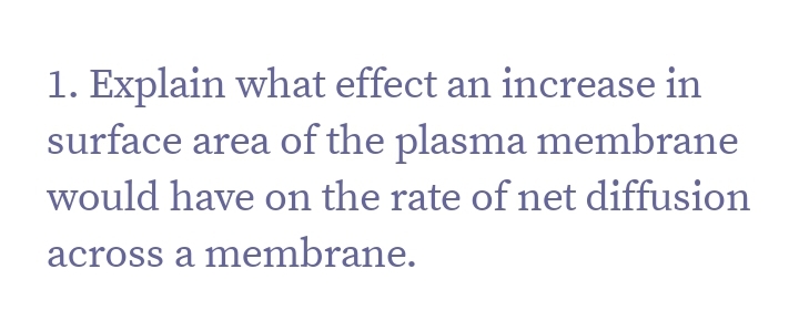 1. Explain what effect an increase in
surface area of the plasma membrane
would have on the rate of net diffusion
across a membrane.
