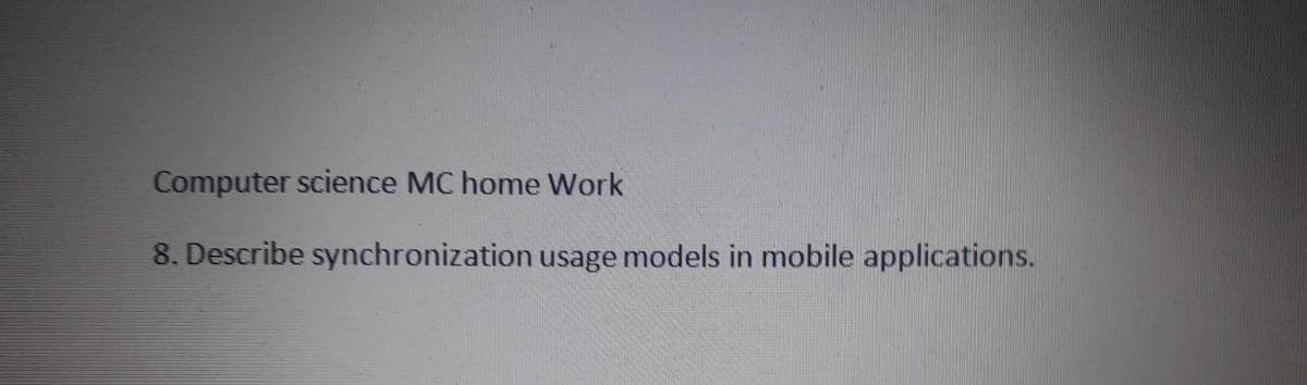 Computer science MC home Work
8. Describe synchronization usage models in mobile applications.
