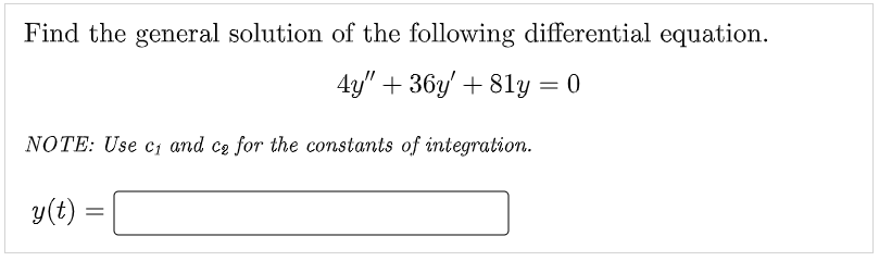 Find the general solution of the following differential equation.
4y" +36y' +81y = 0
NOTE: Use c₁ and ce for the constants of integration.
y(t)
=