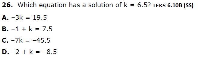 26. Which equation has a solution of k = 6.5? TEKS 6.10B (SS)
A. -3k = 19.5
В. -1 + k %3D 7.5
C. -7k = -45.5
D. -2 + k = -8.5
