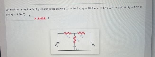 10. Find the current in the R₂ resistor in the drawing (V₁ = 14.0 V, V₂20.0 V, Vs 17.0 V, R₁ = 1.50 S2, R₂ = 2.30 2,
and Rg
2.30 22).
X 9.038 A
www
R₁
www
R₂
Tv₂