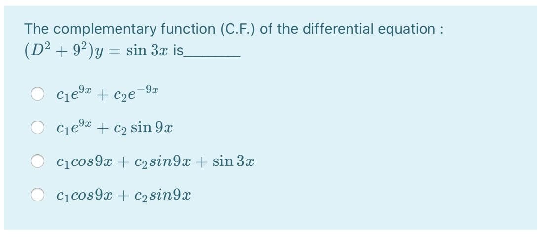 The complementary function (C.F.) of the differential equation:
(D² + 9²)y = sin 3x is
Cjeda + C2e
-9x
+ c2 sin 9x
C1cos9x + c2 8in9x + sin 3x
C1cos9x + c2sin9x
