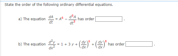State the order of the following ordinary differential equations.
a) The equation
b) The equation
dA
dt
=
A6
dy=1+
d³A
dts
has order
8
+ (dv)² + (dv) ³ ₁
= 1 + 3y +
has order