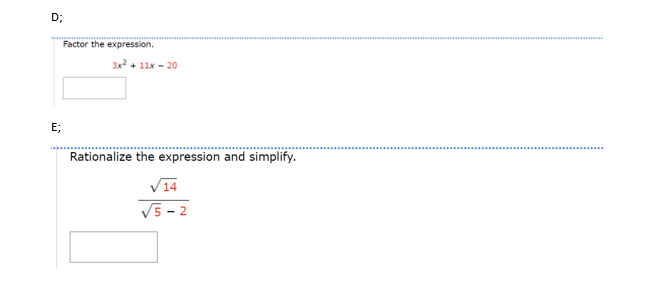 D;
E;
Factor the expression.
3x² + 11x - 20
Rationalize the expression and simplify.
√14
√5-2