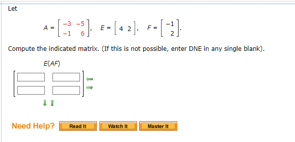 Let
-5
^-[33] ²-[+ ₂]
= [42],
A =
E =
=-[B]
F-[-2]
-1
Compute the indicated matrix. (If this is not possible, enter DNE in any single blank).
E(AF)
Need Help?
Read It
Watch It
Master It