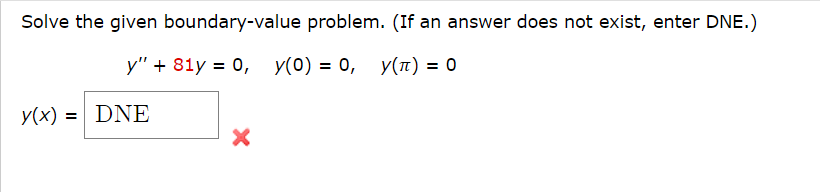 Solve the given boundary-value problem. (If an answer does not exist, enter DNE.)
y" + 81y = 0, y(0) = 0, y(π) = 0
y(x) = DNE
X