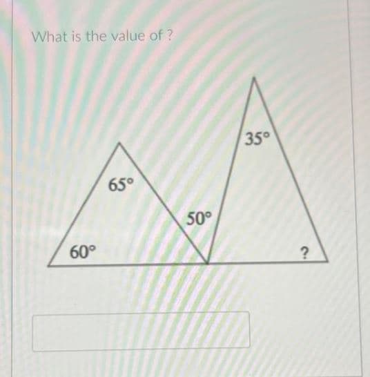 What is the value of ?
60°
65°
50°
35°
?