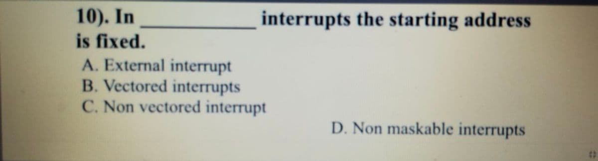 10). In
is fixed.
A. External interrupt
B. Vectored interrupts
C. Non vectored interrupt
interrupts the starting address
D. Non maskable interrupts
