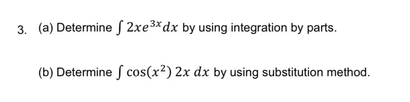 3. (a) Determine f 2xe3*dx by using integration by parts.
(b) Determine S cos(x²) 2x dx by using substitution method.
