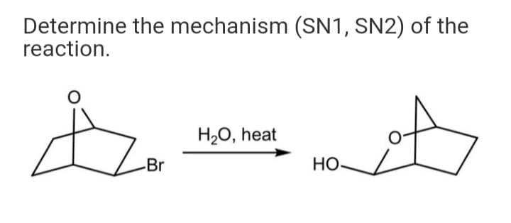 Determine the mechanism (SN1, SN2) of the
reaction.
H2O, heat
-Br
HO-
