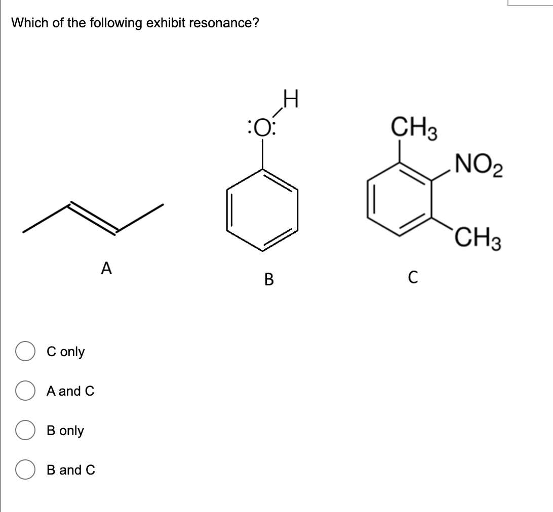Which of the following exhibit resonance?
CH3
NO2
:O:
CH3
A
C
C only
A and C
B only
B and C
B.
