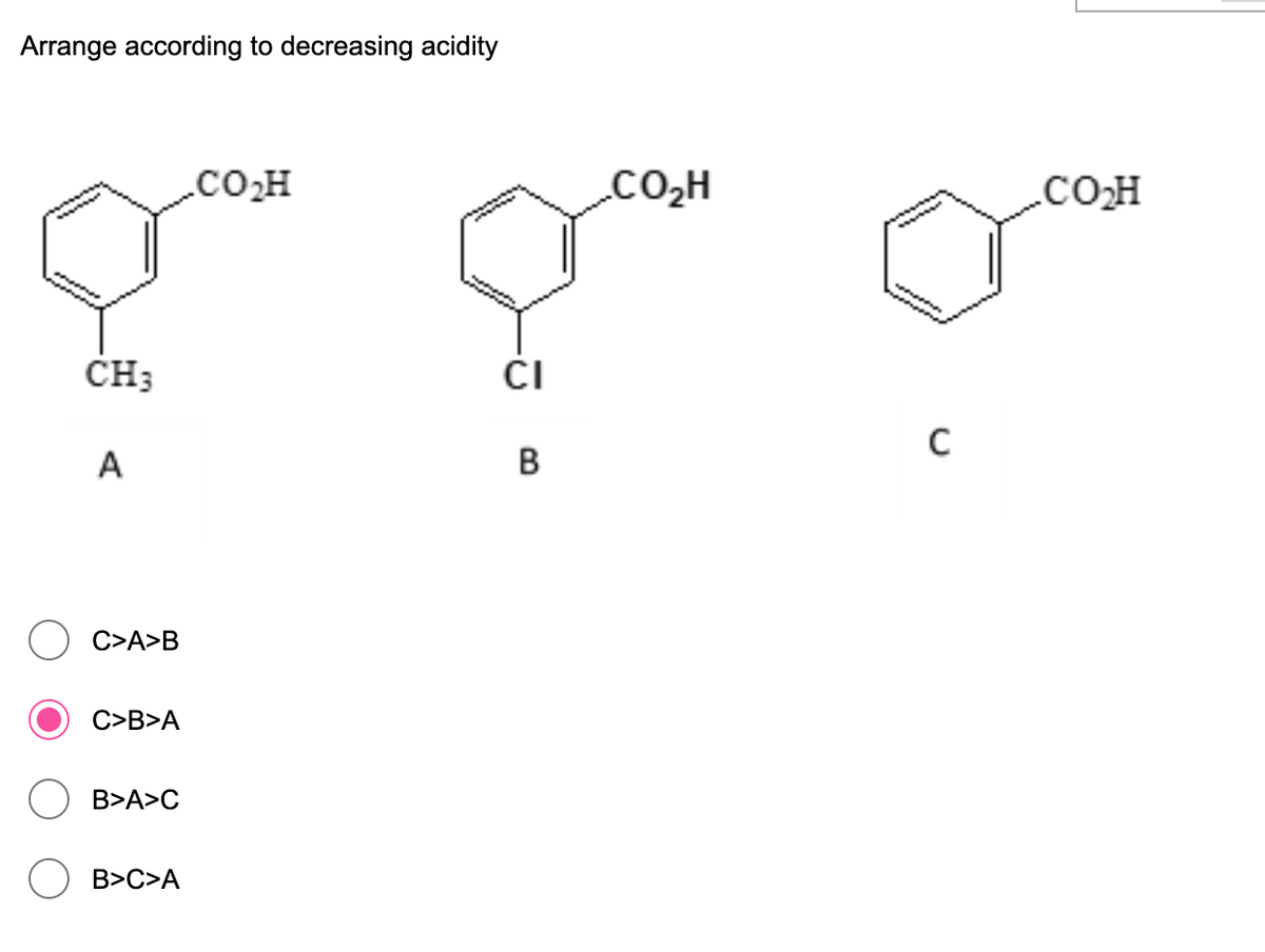 Arrange according to decreasing acidity
.COOH
.CO2H
.COH
ČH3
ČI
A
В
C>A>B
C>B>A
B>A>C
B>C>A
