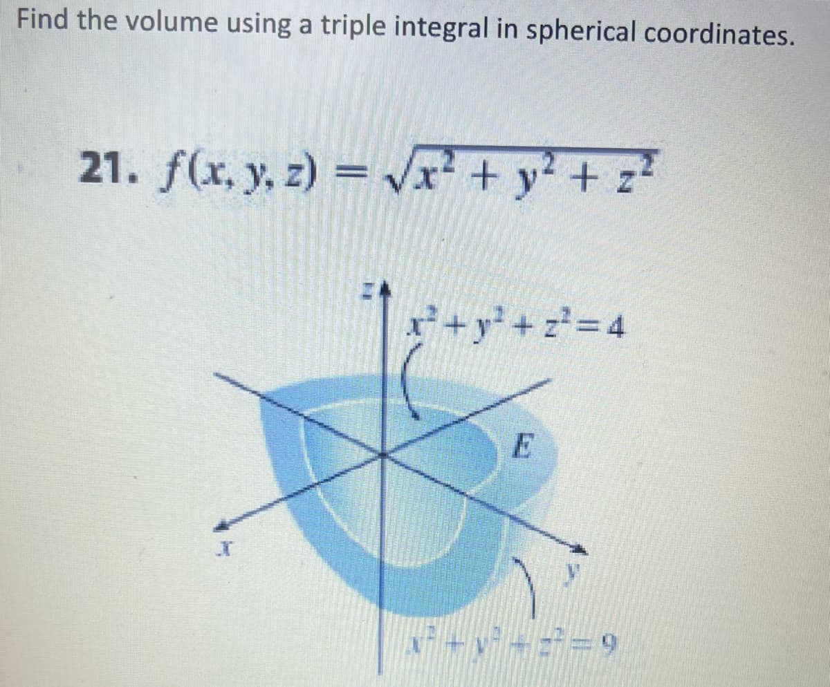 Find the volume using a triple integral in spherical coordinates.
21. f(x, y, z)=√√x² + y² + z²
I
x² + y² + z² = 4
²—2²—9