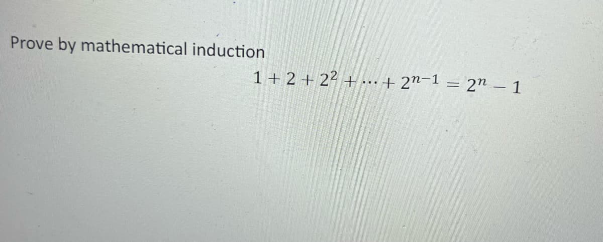Prove by mathematical induction
1+ 2+2²+
...
+2n-1= 2n - 1