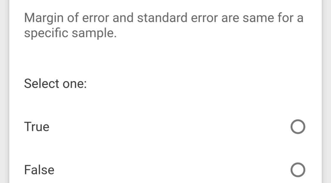 Margin of error and standard error are same for a
specific sample.
Select one:
True
False
