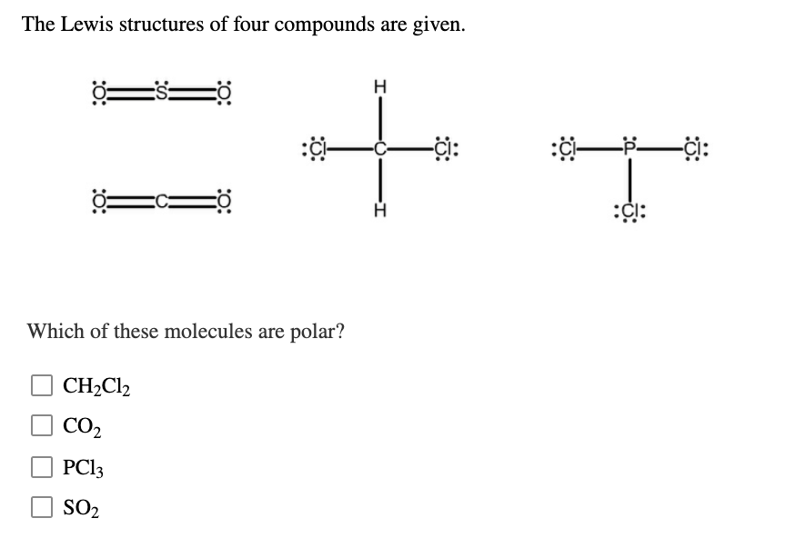 The Lewis structures of four compounds are given.
to
一ド
Which of these molecules are polar?
CH2Cl2
CO2
PCI3
SO2
:O:
