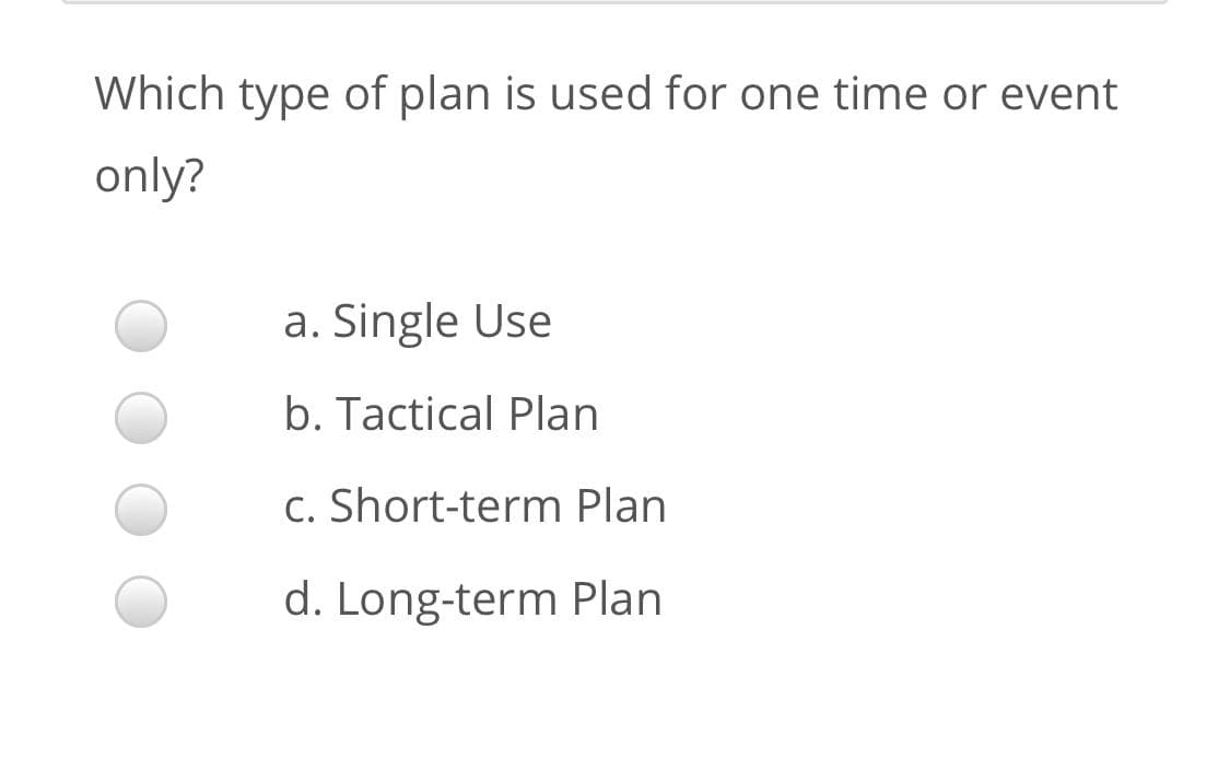Which type of plan is used for one time or event
only?
a. Single Use
b. Tactical Plan
c. Short-term Plan
d. Long-term Plan
