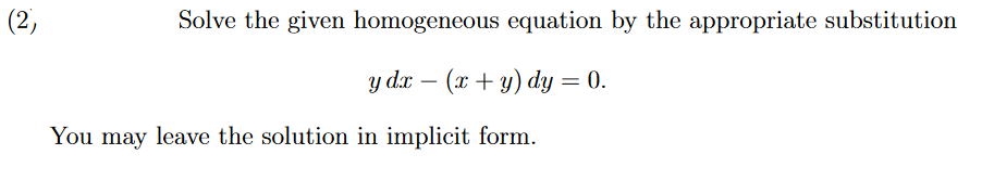 (2)
Solve the given homogeneous equation by the appropriate substitution
(x + y) dy = 0.
y dx
You may leave the solution in implicit form.