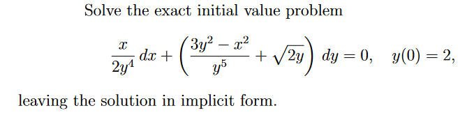Solve the exact initial value problem
X
2₁ dx + (30²= 2² + √24)
+ √2y dy = 0, y(0) = 2,
2y¹
y5
leaving the solution in implicit form.