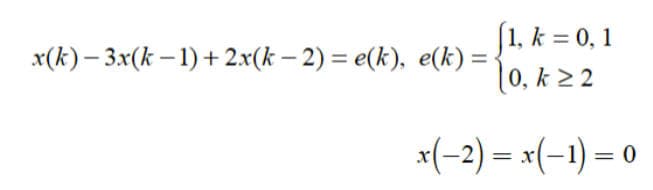 -
x(k)-3x(k-1) + 2x(k − 2) = e(k), e(k)=
[1, k = 0, 1
0, k ≥2
x(-2) = x(-1)=0