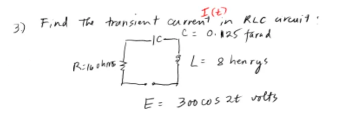 Find The tronsiont curnt in RLC arcuit:
3)
C= 0. 125 farad
L= 8 hearys
E= 300 co s at volts
