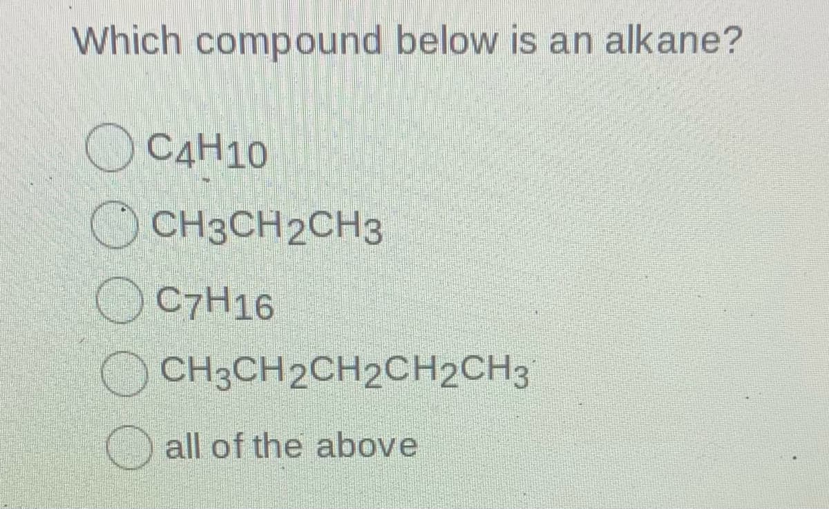 Which compound below is an alkane?
OC4H10
OCH3CH2CH3
C7H16
CH3CH2CH2CH2CH3
all of the above
