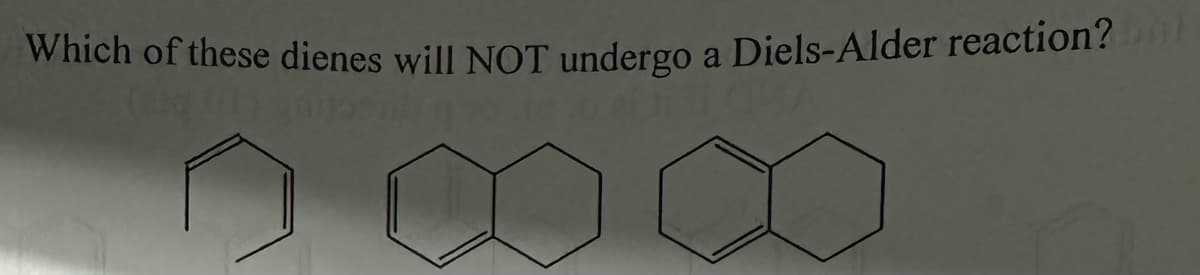 Which of these dienes will NOT undergo a Diels-Alder reaction? E
(dig 11) 201